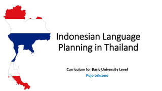 Indonesian Language
Planning in Thailand
Curriculum for Basic University Level
Pujo Leksono
 
