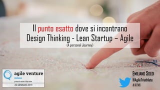 Il punto esatto dove si incontrano
Design Thinking - Lean Startup – Agile
(A personal Journey)
EMILIANO SOLDI
#AVMI
@AgileTriathlete
 