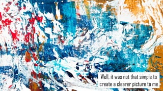 Well, it was not that simple to
create a clearer picture to me
 
