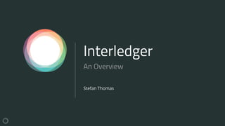 Interledger
Stefan Thomas
An Overview
 