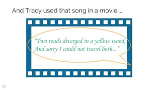 And Tracy used that song in a movie....
“Two roads diverged in a yellow wood,
And sorry I could not travel both...”
 