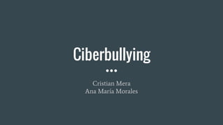 Ciberbullying
Cristian Mera
Ana María Morales
 