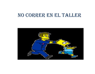 NO CORRER EN EL TALLER
 