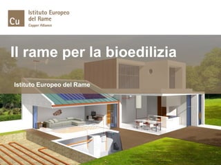 Il rame per la bioedilizia
Istituto Europeo del Rame
 