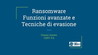 Ransomware
Funzioni avanzate e
Tecniche di evasione
Gianni Amato
CERT-PA
 