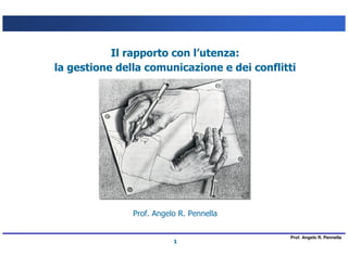 Il rapporto con l’utenza:
la gestione della comunicazione e dei conflitti




               Prof. Angelo R. Pennella

                                             Prof. Angelo R. Pennella
                          1
 