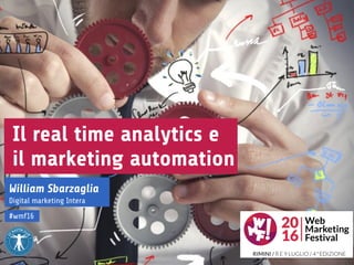William Sbarzaglia
Digital marketing Intera
Il real time analytics e
il marketing automation
#wmf16
William Sbarzaglia
Digital marketing Intera
 