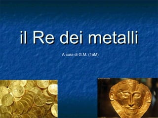 il Re dei metalliil Re dei metalli
A cura di G.M. (1aM)
 