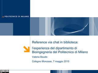 Reference via chat in biblioteca:  l’esperienza del dipartimento di Bioingegneria del Politecnico di Milano Valeria Baudo Cologno Monzese, 7 maggio 2010 