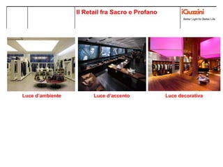 Luce d’ambiente Luce d’accento Luce decorativa
Better Light for Better Life
Il Retail fra Sacro e Profano
 