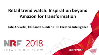 Retail trend watch: Inspiration beyond
Amazon for transformation
Kate Ancketill, CEO and Founder, GDR Creative Intelligence
 