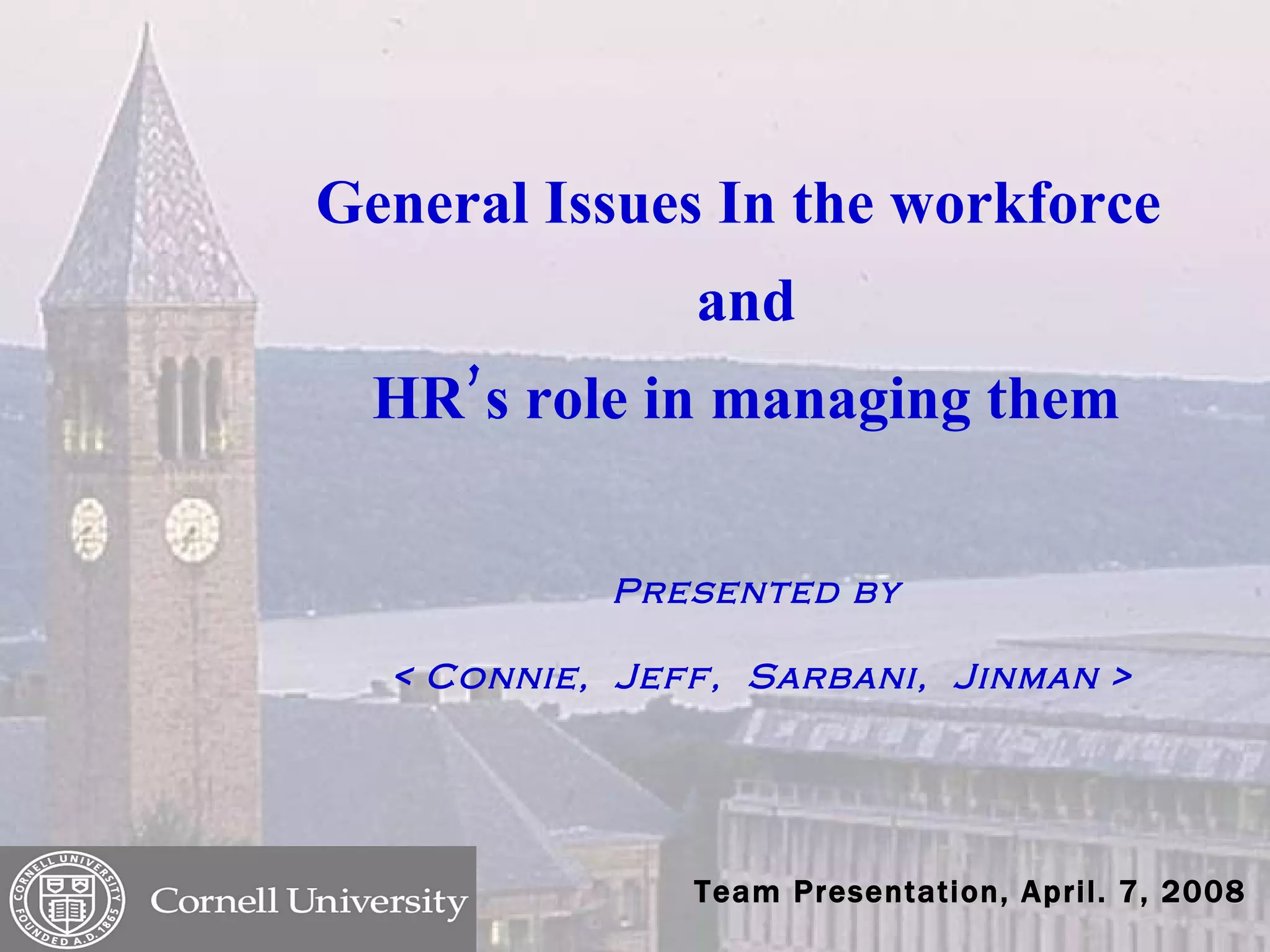 General Issues In the workforce  and HR’s role in managing them Presented by  < Connie,  Jeff,  Sarbani,  Jinman > Team  Presentation, April. 7, 2008 
