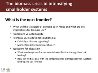 The biomass crisis in intensifying
smallholder systems
What is the next frontier?
• What will the trajectory of demand be ...