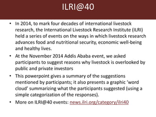 Where's the beef? Why is livestock overlooked by public and private investors? Some reasons suggested by ILRI@40 Addis Ababa event participants
