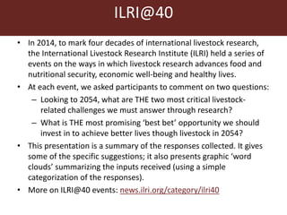 • In 2014, to mark four decades of international livestock research,
the International Livestock Research Institute (ILRI)...