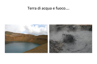 Terra di acqua e fuoco….
 