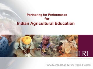 Partnering for Performance for Indian Agricultural Education  Purvi Mehta-Bhatt & Pier Paolo Ficarelli 