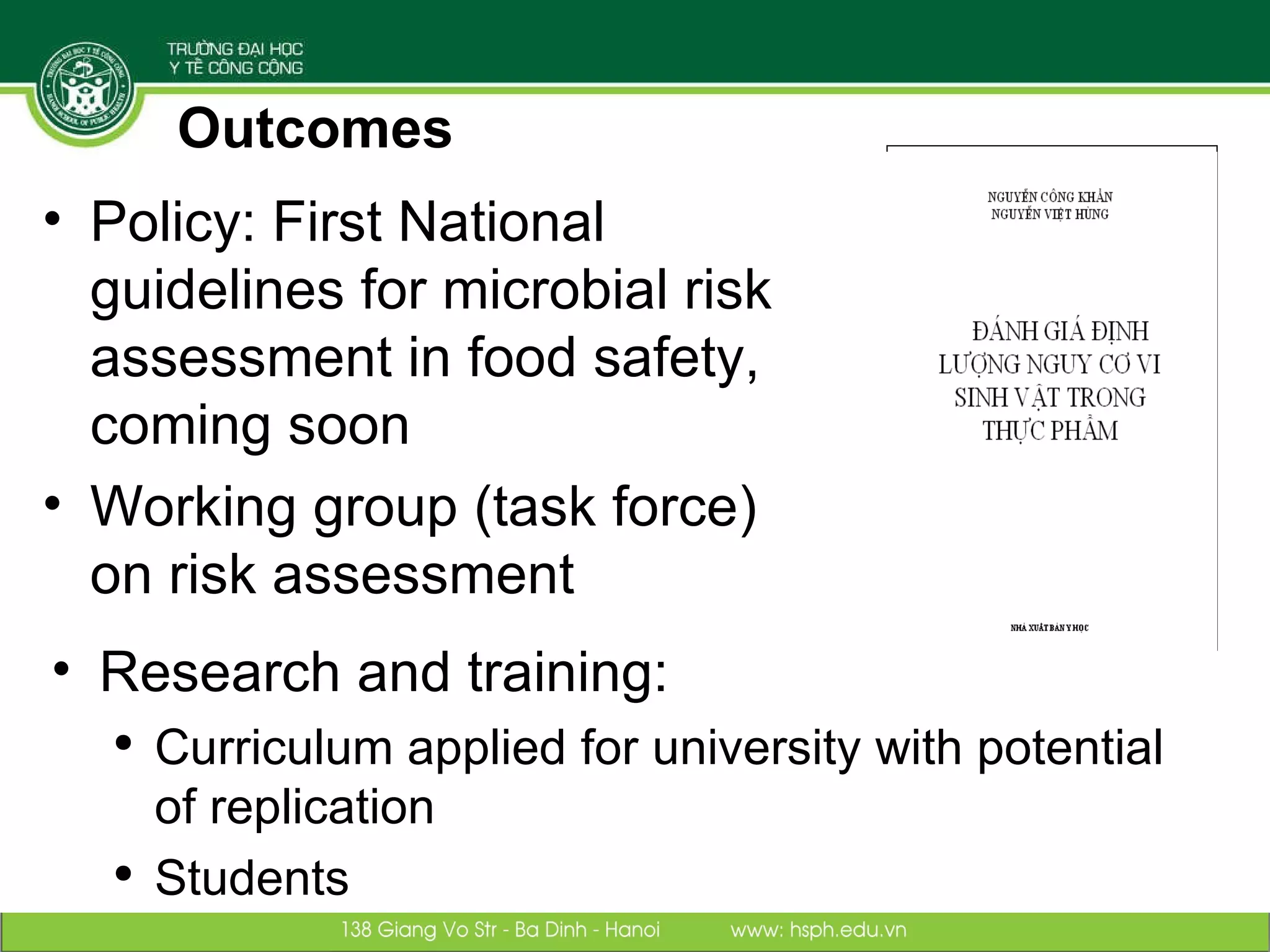 Outcomes Policy: First National guidelines for microbial risk assessment in food safety, coming soon Working group (task force) on risk assessment Research and training:  Curriculum applied for university with potential of replication Students 