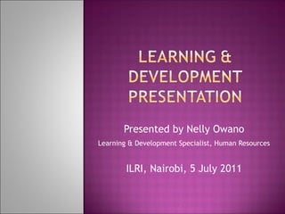 Presented by Nelly Owano Learning & Development Specialist, Human Resources   ILRI, Nairobi, 5 July 2011 