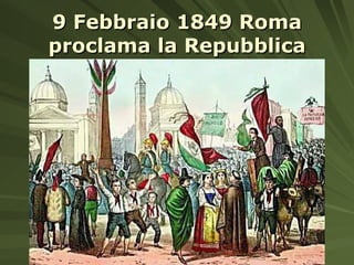 9 Febbraio 1849 Roma proclama la Repubblica 
