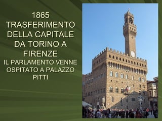 1865 TRASFERIMENTO DELLA CAPITALE DA TORINO A FIRENZE IL PARLAMENTO VENNE OSPITATO A PALAZZO PITTI 