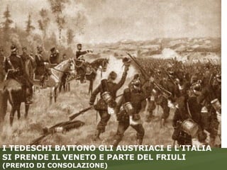 I TEDESCHI BATTONO GLI AUSTRIACI E L’ITALIA SI PRENDE IL   VENETO E PARTE DEL FRIULI  (PREMIO DI CONSOLAZIONE) 