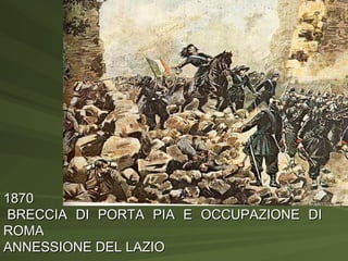 1870  BRECCIA DI PORTA PIA E OCCUPAZIONE DI ROMA ANNESSIONE DEL LAZIO 