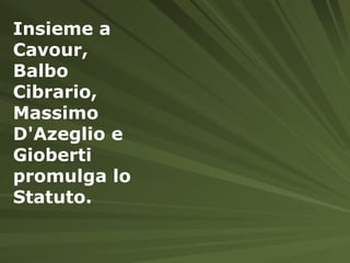 Insieme a Cavour, Balbo Cibrario, Massimo D'Azeglio e Gioberti promulga lo Statuto.   