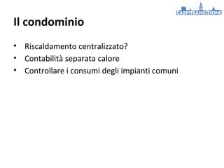 Il condominio
• Riscaldamento centralizzato?
• Contabilità separata calore
• Controllare i consumi degli impianti comuni

 