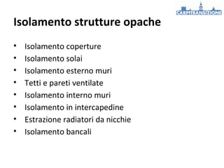 Isolamento strutture opache
•
•
•
•
•
•
•
•

Isolamento coperture
Isolamento solai
Isolamento esterno muri
Tetti e pareti ventilate
Isolamento interno muri
Isolamento in intercapedine
Estrazione radiatori da nicchie
Isolamento bancali

 