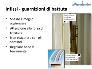 Infissi - guarnizioni di battuta
• Spesso è meglio
aggiungere
• Attenzione alla forza di
chiusura
• Non esagerare con gli
spessori
• Regolare bene la
ferramenta

 
