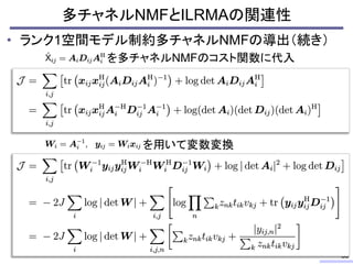多チャネルNMFとILRMAの関連性
• ランク1空間モデル制約多チャネルNMFの導出（続き）
53
を多チャネルNMFのコスト関数に代入
を用いて変数変換
 
