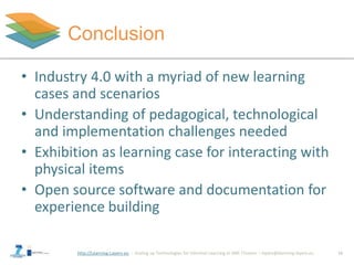 http://Learning-Layers-eu
Conclusion
• Industry 4.0 with a myriad of new learning
cases and scenarios
• Understanding of p...