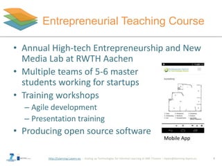 http://Learning-Layers-eu
Entrepreneurial Teaching Course
• Annual High-tech Entrepreneurship and New
Media Lab at RWTH Aa...
