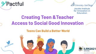 pactful.org
Creating Teen &Teacher
Access to Social Good Innovation
Jacobs Institute
for Innovation in
Education
Teens Can Build a Better World
@PactfulApp
 