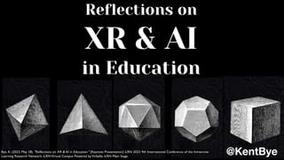 Reflections on
XR & AI
in Education
@KentBye
Bye, K. (2023, May 18). "Reflections on XR & AI in Education." [Keynote Presentation] iLRN 2023: 9th International Conference of the Immersive
Learning Research Network. iLRNVirtual Campus Powered byVirbella; iLRN Main Stage.
 