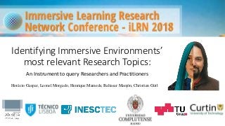 Identifying Immersive Environments’
most relevant Research Topics:
An Instrument to query Researchers and Practitioners
Horácio Gaspar, Leonel Morgado, Henrique Mamede, Baltasar Manjón, Christian Gütl
 