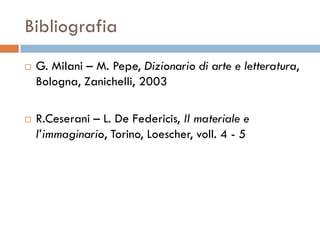 Bibliografia
   G. Milani – M. Pepe, Dizionario di arte e letteratura,
    Bologna, Zanichelli, 2003

   R.Ceserani – L. De Federicis, Il materiale e
    l’immaginario, Torino, Loescher, voll. 4 - 5
 
