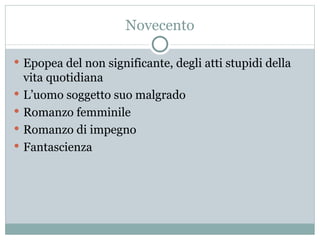 Novecento Epopea del non significante, degli atti stupidi della vita quotidiana L’uomo soggetto suo malgrado Romanzo femminile Romanzo di impegno Fantascienza 
