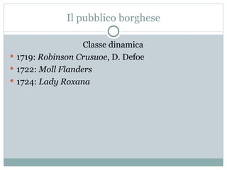 Il pubblico borghese Classe dinamica 1719:  Robinson Crusuoe , D. Defoe 1722:  Moll Flanders 1724:  Lady Roxana 