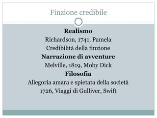 Finzione credibile Realismo Richardson, 1741, Pamela Credibilità della finzione Narrazione di avventure Melville, 1819, Moby Dick Filosofia Allegoria amara e spietata della società 1726, Viaggi di Gulliver, Swift 