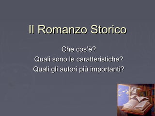 Il Romanzo StoricoIl Romanzo Storico
Che cos’è?Che cos’è?
Quali sono le caratteristiche?Quali sono le caratteristiche?
Quali gli autori più importanti?Quali gli autori più importanti?
 