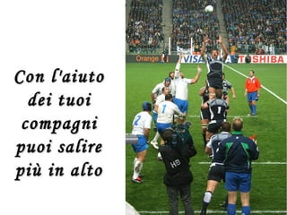 Con l'aiutoCon l'aiuto
dei tuoidei tuoi
compagnicompagni
puoi salirepuoi salire
più in altopiù in alto
 