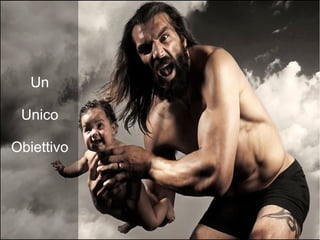 Un
Unico
Obiettivo
 