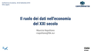 Il ruolo dei dati nell'economia
del XXI secolo
Maurizio Napolitano
<napolitano@fbk.eu>
Conferernza di sistema, 20-22 Settembre 2018
Chia Laguna
@napo
 