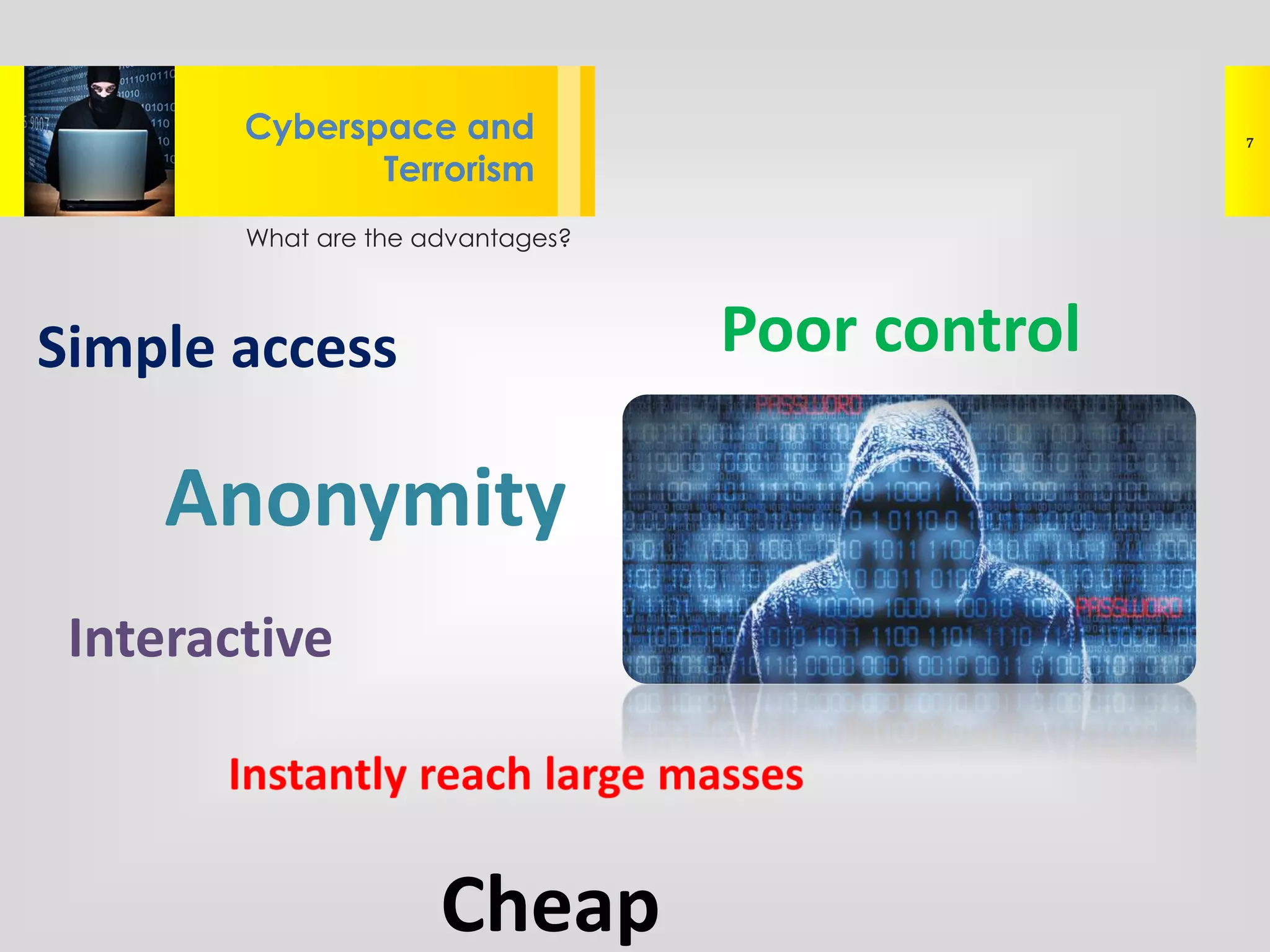 What are the advantages?
Lorem ipsum dolor sit amet, consectetur
adipisicing elit, sed do eiusmod tempor
Cyberspace and
Terrorism
7
Simple access Poor control
Interactive
Anonymity
Cheap
 