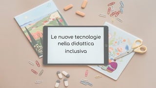 Le nuove tecnologie
nella didattica
inclusiva
 