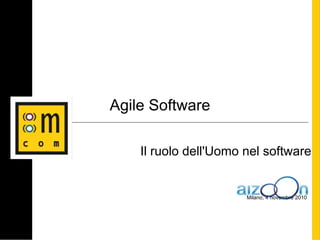 Agile Software
Il ruolo dell'Uomo nel software
Milano, 4 novembre 2010
 