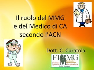 Il ruolo del MMG
e del Medico di CA
secondo l’ACN
Dott. C. Curatola
 