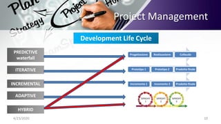 Project Management
4/23/2020 10
Development Life Cycle
PREDICTIVE
waterfall
ITERATIVE
ADAPTIVE
INCREMENTAL
HYBRID
Progettazione Realizzazione Collaudo
Prototipo 1 Prototipo 2 Prodotto finale
Incremento 1 Incemento 2 Prodotto finale
 